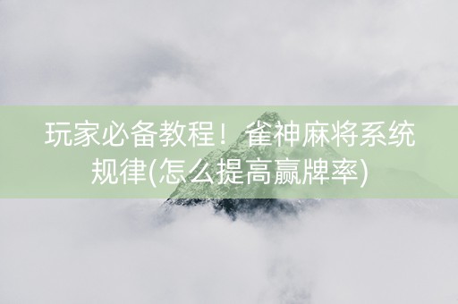 玩家必备教程！雀神麻将系统规律(怎么提高赢牌率)