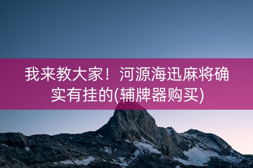 我来教大家！河源海迅麻将确实有挂的(辅牌器购买)