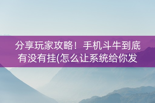 分享玩家攻略！手机斗牛到底有没有挂(怎么让系统给你发好牌)