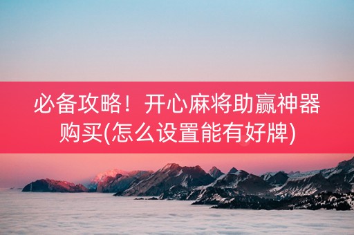 必备攻略！开心麻将助赢神器购买(怎么设置能有好牌)