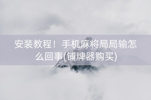 安装教程！手机麻将局局输怎么回事(铺牌器购买)