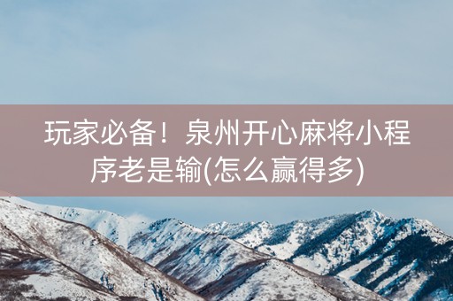 玩家必备！泉州开心麻将小程序老是输(怎么赢得多)