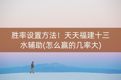 胜率设置方法！天天福建十三水辅助(怎么赢的几率大)
