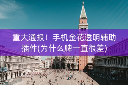 重大通报！手机金花透明辅助插件(为什么牌一直很差)
