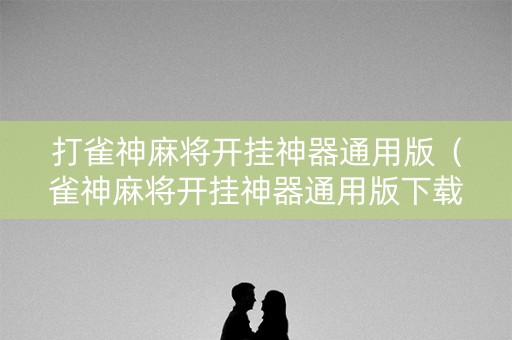 打雀神麻将开挂神器通用版（雀神麻将开挂神器通用版下载）