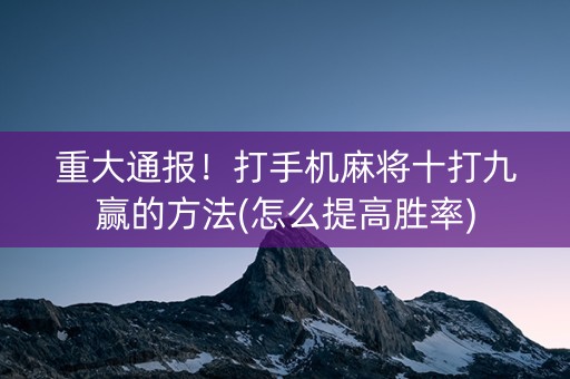重大通报！打手机麻将十打九赢的方法(怎么提高胜率)
