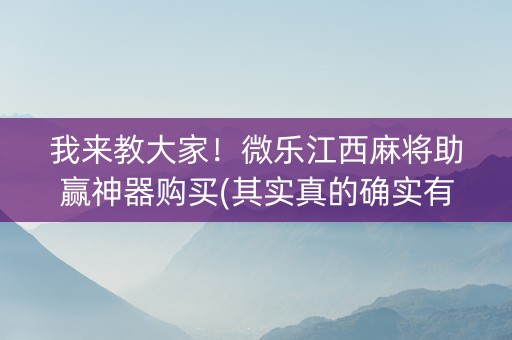 我来教大家！微乐江西麻将助赢神器购买(其实真的确实有挂)