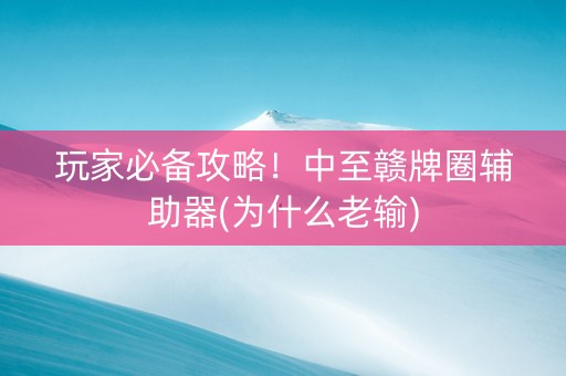 玩家必备攻略！中至赣牌圈辅助器(为什么老输)
