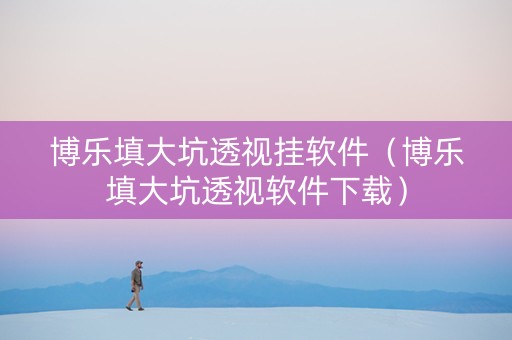 博乐填大坑透视挂软件（博乐填大坑透视软件下载）