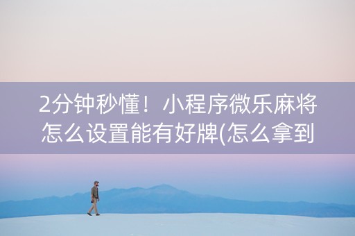 2分钟秒懂！小程序微乐麻将怎么设置能有好牌(怎么拿到好牌)
