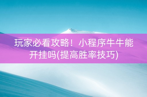 玩家必看攻略！小程序牛牛能开挂吗(提高胜率技巧)