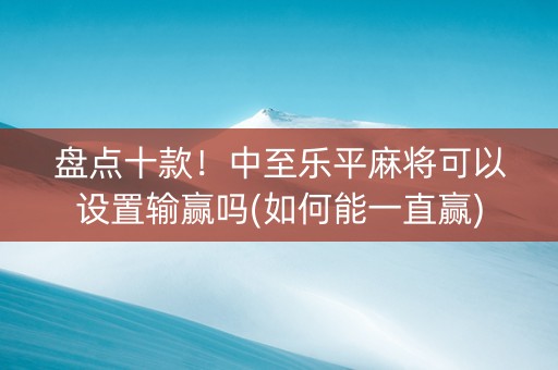 盘点十款！中至乐平麻将可以设置输赢吗(如何能一直赢)