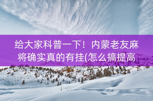 给大家科普一下！内蒙老友麻将确实真的有挂(怎么搞提高胜率)