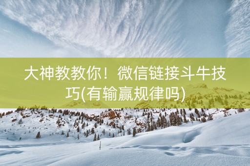 大神教教你！微信链接斗牛技巧(有输赢规律吗)