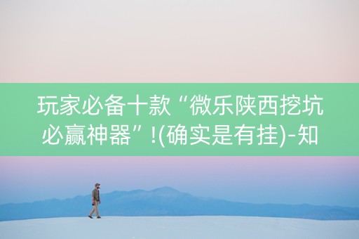 玩家必备十款“微乐陕西挖坑必赢神器”!(确实是有挂)-知乎