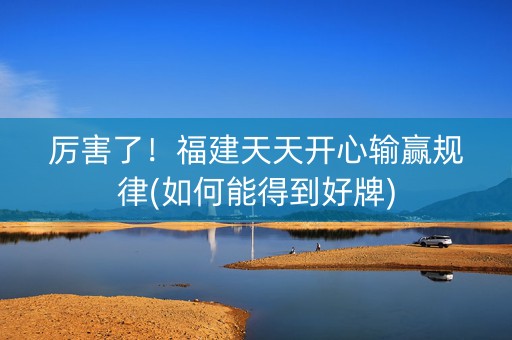 厉害了！福建天天开心输赢规律(如何能得到好牌)