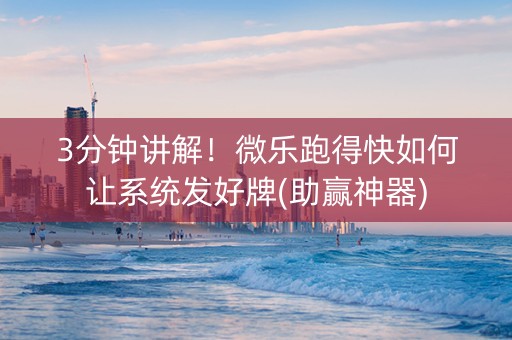 3分钟讲解！微乐跑得快如何让系统发好牌(助赢神器)