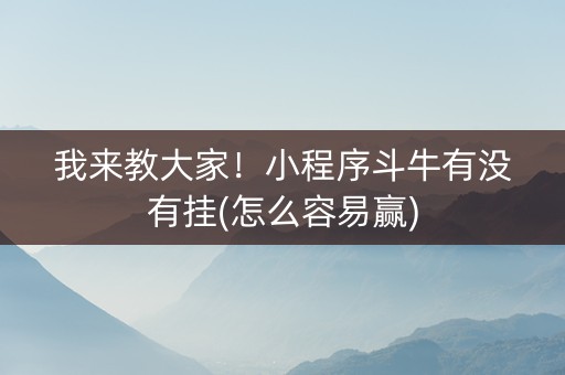 我来教大家！小程序斗牛有没有挂(怎么容易赢)