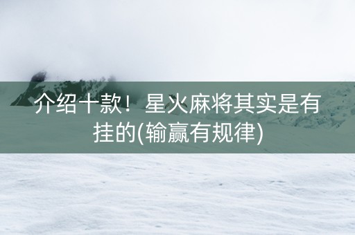 介绍十款！星火麻将其实是有挂的(输赢有规律)
