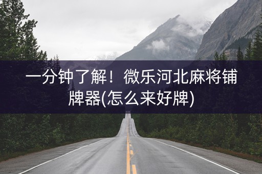 一分钟了解！微乐河北麻将铺牌器(怎么来好牌)