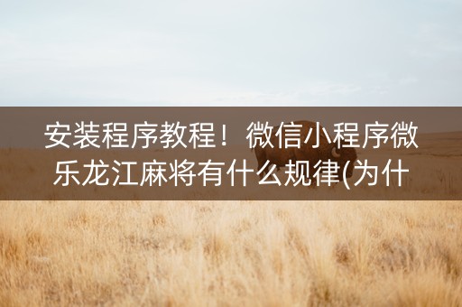 安装程序教程！微信小程序微乐龙江麻将有什么规律(为什么经常输)