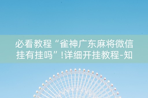 必看教程“雀神广东麻将微信挂有挂吗”!详细开挂教程-知乎