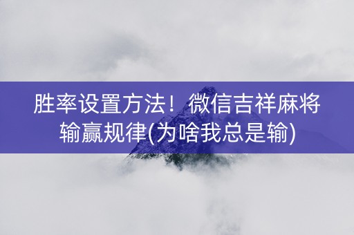 胜率设置方法！微信吉祥麻将输赢规律(为啥我总是输)