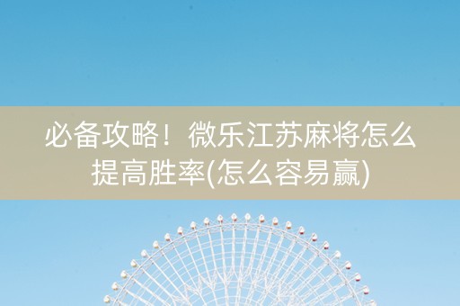 必备攻略！微乐江苏麻将怎么提高胜率(怎么容易赢)
