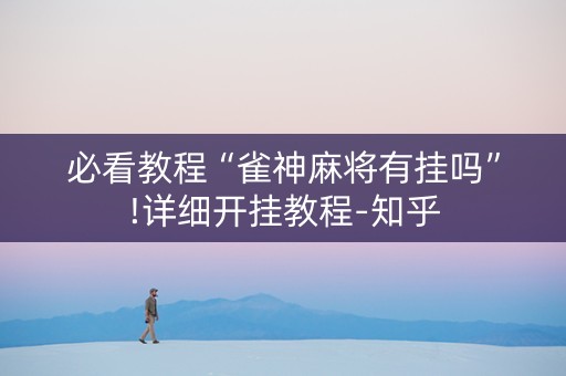 必看教程“雀神麻将有挂吗”!详细开挂教程-知乎