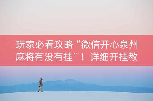 玩家必看攻略“微信开心泉州麻将有没有挂”！详细开挂教程（确实真的有挂)-知乎
