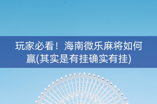 玩家必看！海南微乐麻将如何赢(其实是有挂确实有挂)