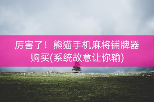 厉害了！熊猫手机麻将铺牌器购买(系统故意让你输)