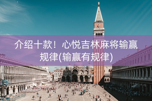 介绍十款！心悦吉林麻将输赢规律(输赢有规律)