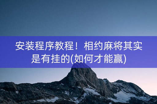 安装程序教程！相约麻将其实是有挂的(如何才能赢)