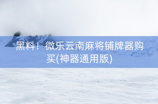 黑料！微乐云南麻将铺牌器购买(神器通用版)