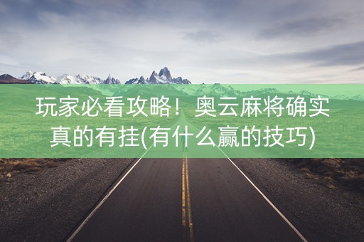 玩家必看攻略！奥云麻将确实真的有挂(有什么赢的技巧)