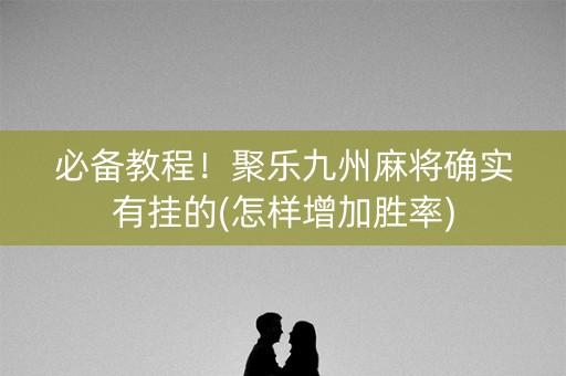 必备教程！聚乐九州麻将确实有挂的(怎样增加胜率)
