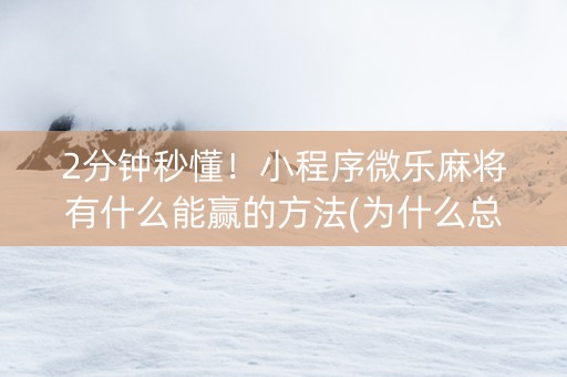 2分钟秒懂！小程序微乐麻将有什么能赢的方法(为什么总是输)