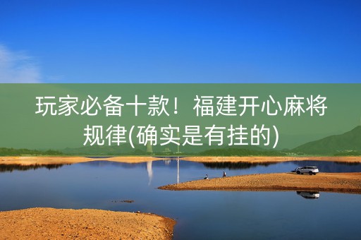 玩家必备十款！福建开心麻将规律(确实是有挂的)