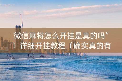 微信麻将怎么开挂是真的吗”！详细开挂教程（确实真的有挂)-知乎