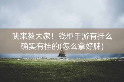 我来教大家！钱柜手游有挂么确实有挂的(怎么拿好牌)