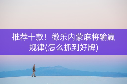 推荐十款！微乐内蒙麻将输赢规律(怎么抓到好牌)