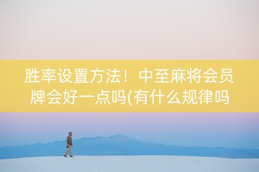 胜率设置方法！中至麻将会员牌会好一点吗(有什么规律吗)