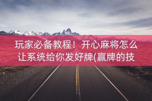 玩家必备教程！开心麻将怎么让系统给你发好牌(赢牌的技巧)