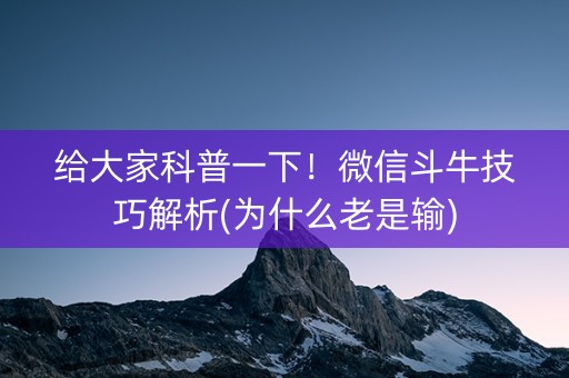 给大家科普一下！微信斗牛技巧解析(为什么老是输)