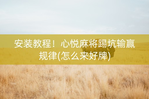 安装教程！心悦麻将踢坑输赢规律(怎么来好牌)