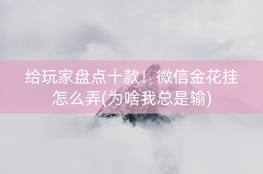 给玩家盘点十款！微信金花挂怎么弄(为啥我总是输)
