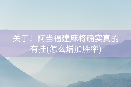 关于！阿当福建麻将确实真的有挂(怎么增加胜率)
