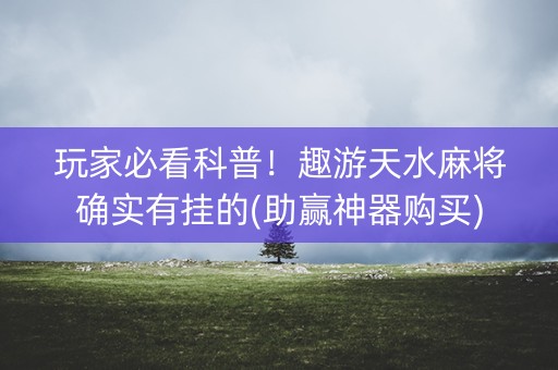 玩家必看科普！趣游天水麻将确实有挂的(助赢神器购买)