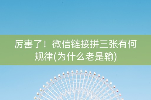 厉害了！微信链接拼三张有何规律(为什么老是输)